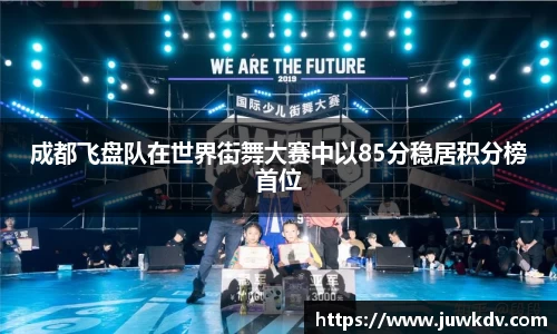 成都飞盘队在世界街舞大赛中以85分稳居积分榜首位