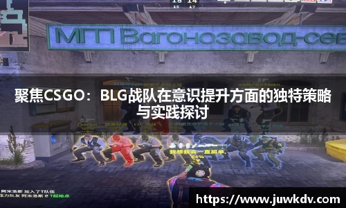 聚焦CSGO：BLG战队在意识提升方面的独特策略与实践探讨