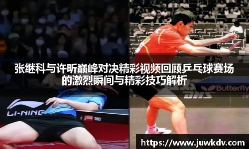 张继科与许昕巅峰对决精彩视频回顾乒乓球赛场的激烈瞬间与精彩技巧解析